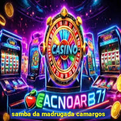 samba da madrugada camargos